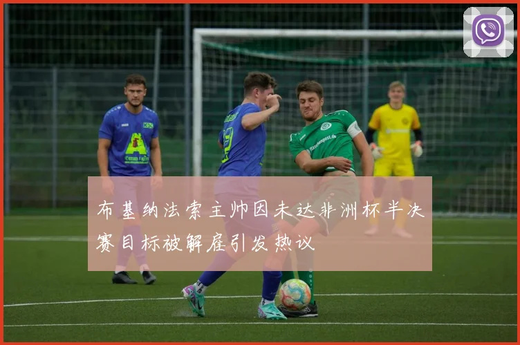 布基纳法索主帅因未达非洲杯半决赛目标被解雇引发热议