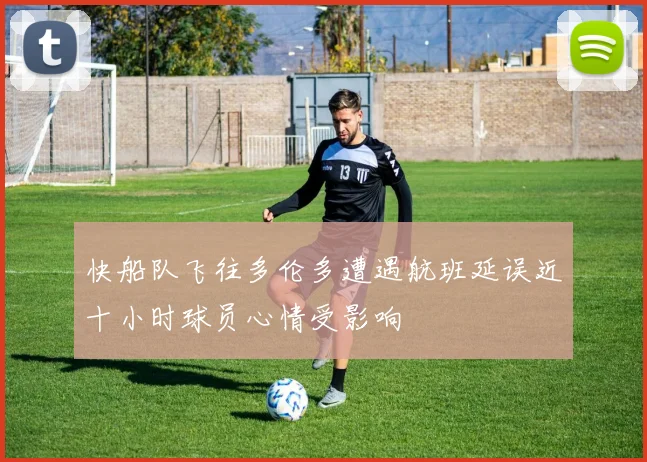 快船队飞往多伦多遭遇航班延误近十小时球员心情受影响