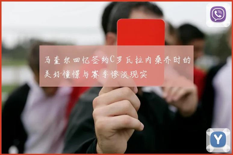 马奎尔回忆签约C罗瓦拉内桑乔时的美好憧憬与赛季惨淡现实