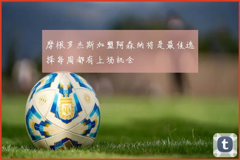 摩根罗杰斯加盟阿森纳将是最佳选择每周都有上场机会